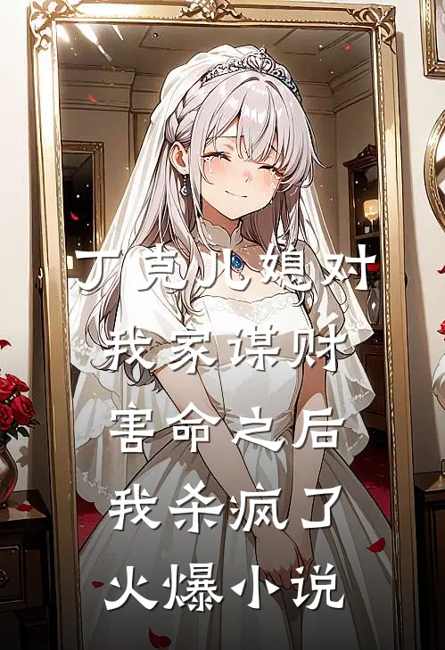 丁克儿媳对我家谋财害命之后，我杀疯了火爆小说