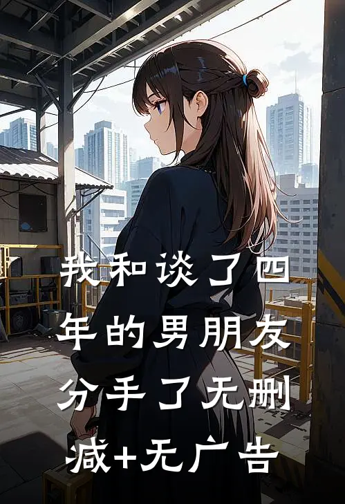 我和谈了四年的男朋友分手了无删减+无广告