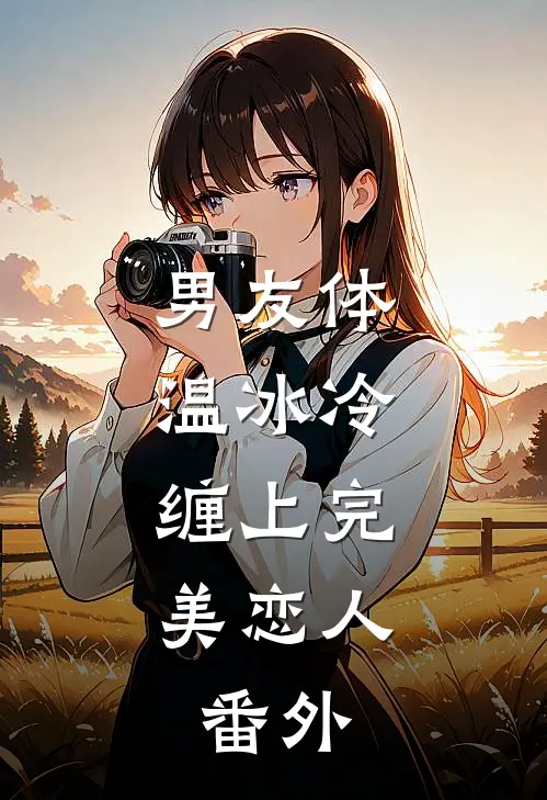 男友体温冰冷，缠上完美恋人。 番外