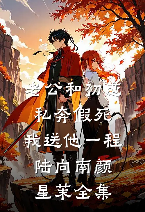 老公和初恋私奔假死，我送他一程陆向南颜星茉全集