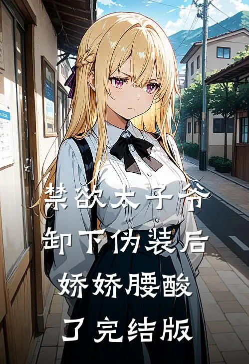 禁欲太子爷卸下伪装后，娇娇腰酸了完结版