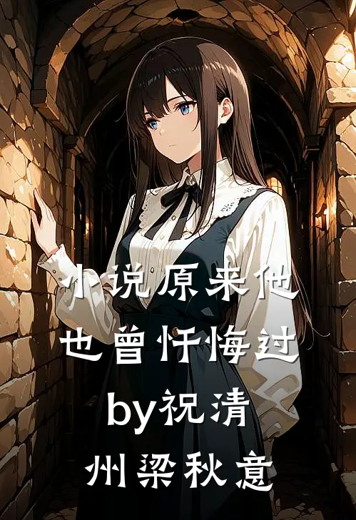 小说原来他也曾忏悔过by祝清州梁秋意