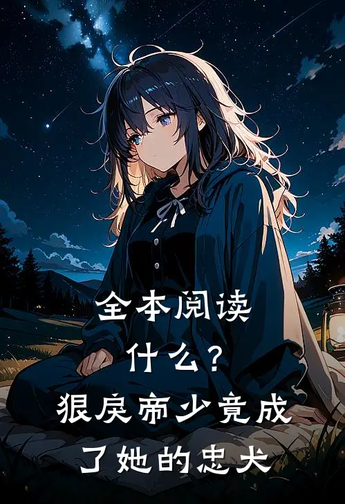 全本阅读什么？狠戾帝少竟成了她的忠犬