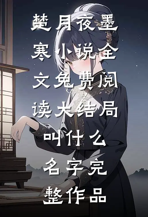 楚月夜墨寒小说全文免费阅读大结局叫什么名字完整作品