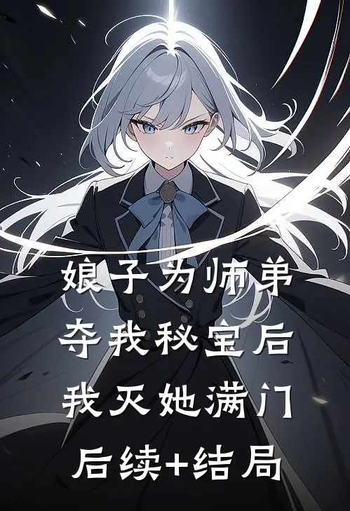 娘子为师弟夺我秘宝后，我灭她满门后续+结局