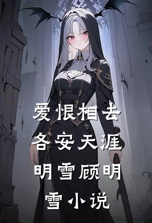 爱恨相去，各安天涯明雪顾明雪小说