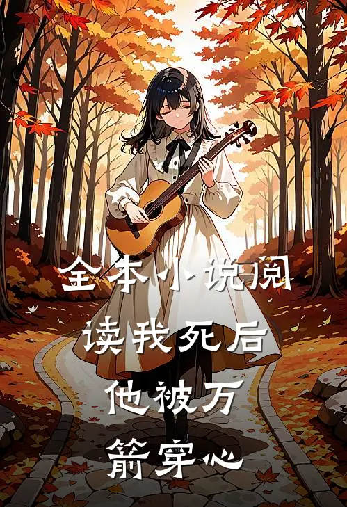 全本小说阅读我死后，他被万箭穿心
