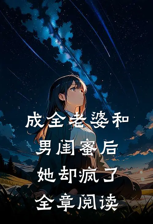 成全老婆和男闺蜜后，她却疯了全章阅读