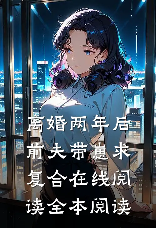 离婚两年后，前夫带崽求复合在线阅读全本阅读