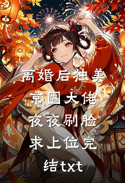 离婚后独美，京圈大佬夜夜刷脸求上位完结txt