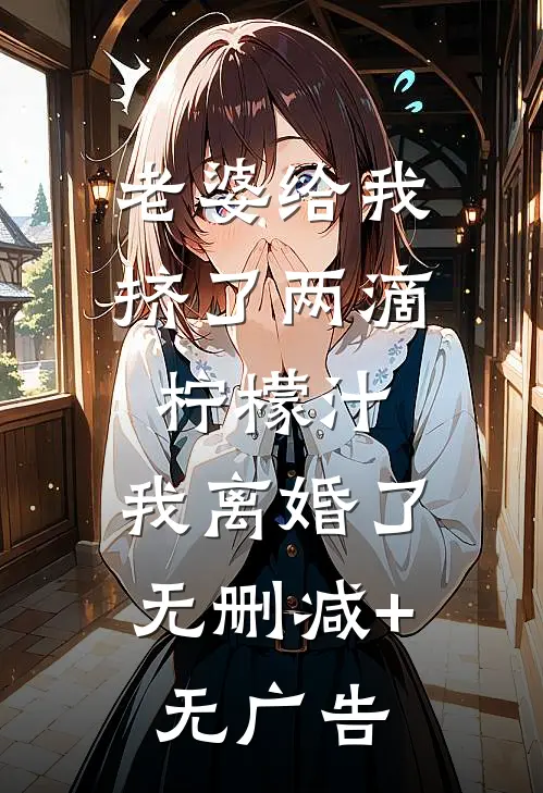 老婆给我挤了两滴柠檬汁，我离婚了无删减+无广告