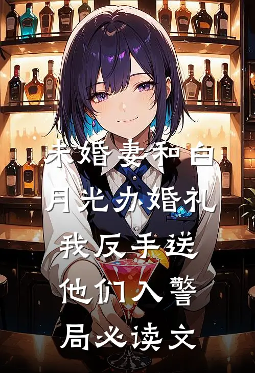 未婚妻和白月光办婚礼，我反手送他们入警局必读文