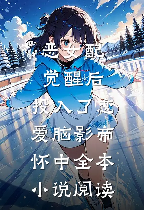 恶女配觉醒后，投入了恋爱脑影帝怀中全本小说阅读