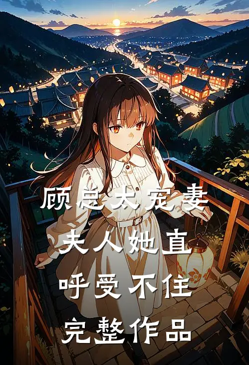 顾总太宠妻，夫人她直呼受不住完整作品