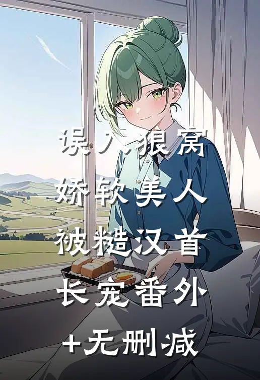 误入狼窝：娇软美人被糙汉首长宠番外+无删减