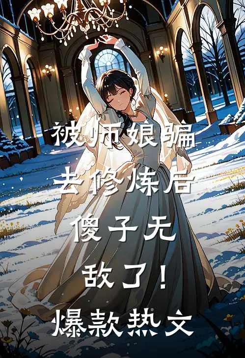 被师娘骗去修炼后，傻子无敌了！爆款热文
