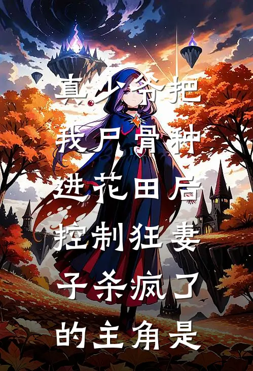 真少爷把我尸骨种进花田后，控制狂妻子杀疯了的主角是