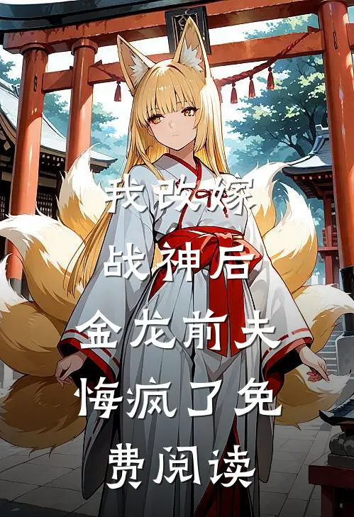 我改嫁战神后，金龙前夫悔疯了免费阅读