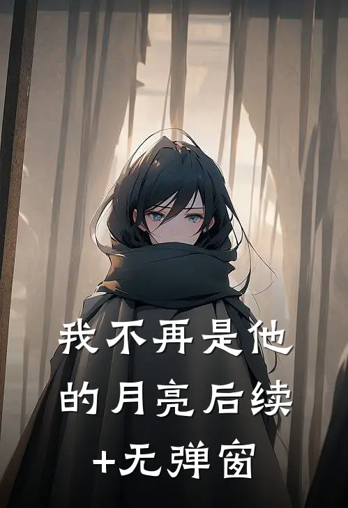 我不再是他的月亮后续+无弹窗