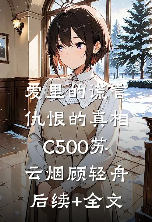爱里的谎言，仇恨的真相C500苏云烟顾轻舟后续+全文