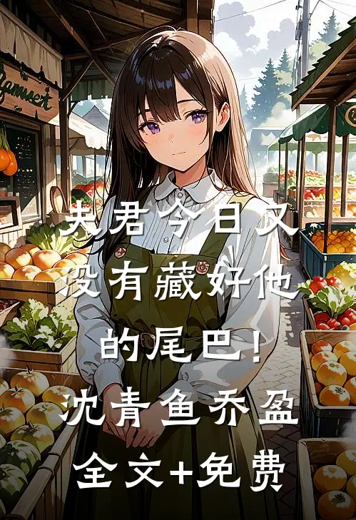 夫君今日又没有藏好他的尾巴！沈青鱼乔盈全文+免费