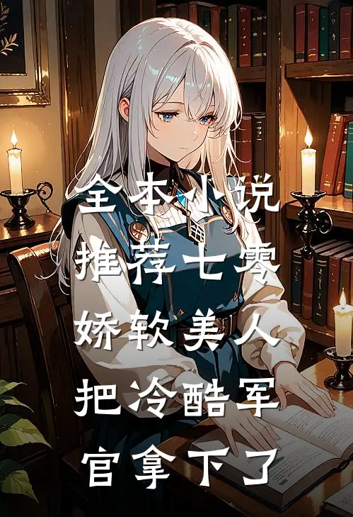 全本小说推荐七零：娇软美人把冷酷军官拿下了