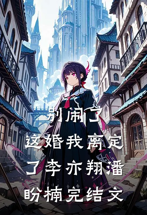 别闹了，这婚我离定了李亦翔潘盼楠完结文