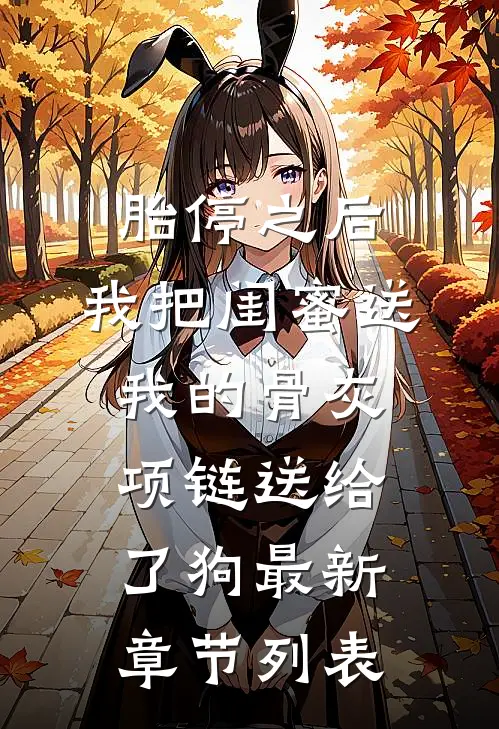 胎停之后，我把闺蜜送我的骨灰项链送给了狗最新章节列表