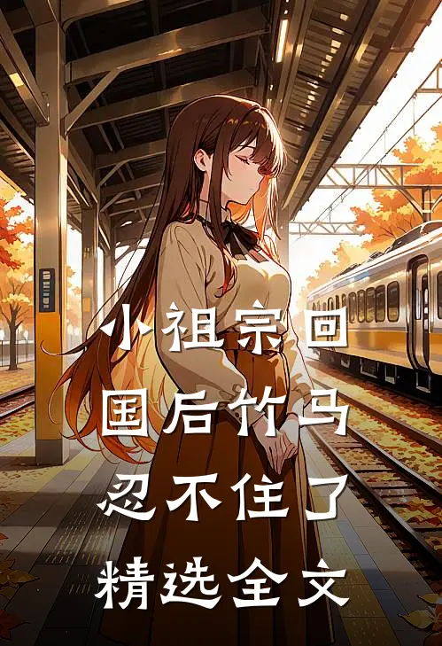 小祖宗回国后竹马忍不住了精选全文