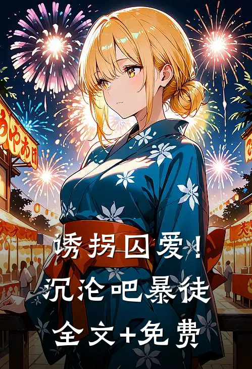 诱拐囚爱！沉沦吧暴徒全文+免费