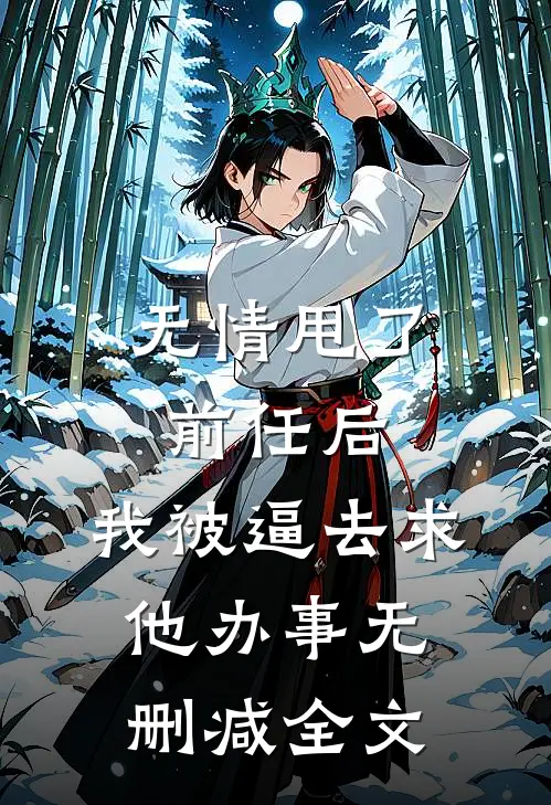 无情甩了前任后，我被逼去求他办事无删减全文