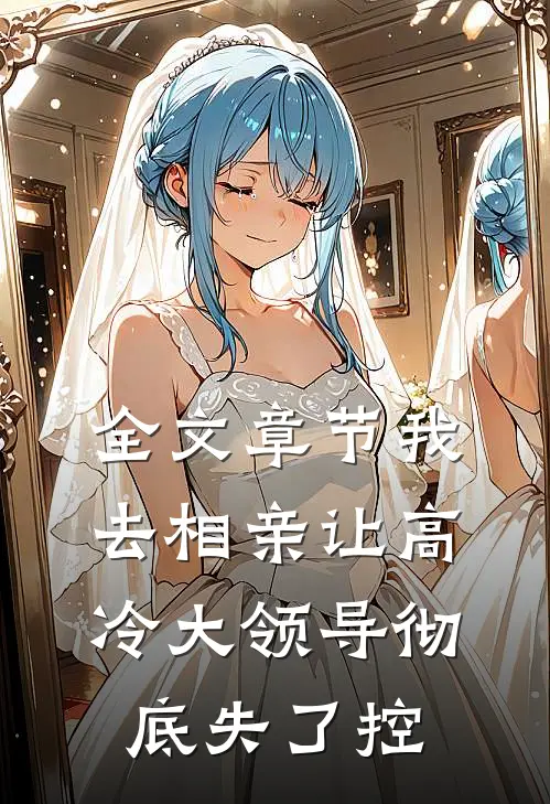 全文章节我去相亲让高冷大领导彻底失了控