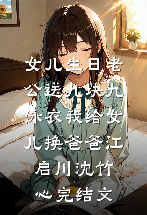 女儿生日老公送九块九泳衣我给女儿换爸爸江启川沈竹心完结文