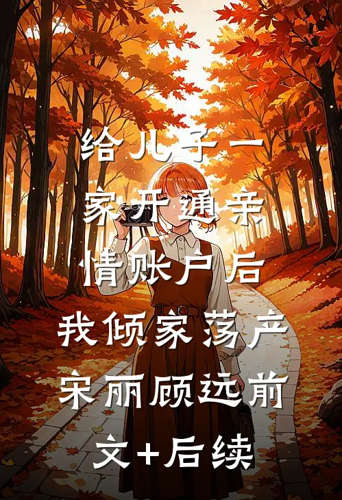 给儿子一家开通亲情账户后，我倾家荡产宋丽顾远前文+后续