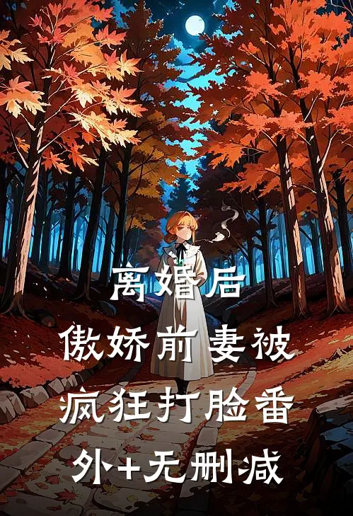 离婚后，傲娇前妻被疯狂打脸番外+无删减