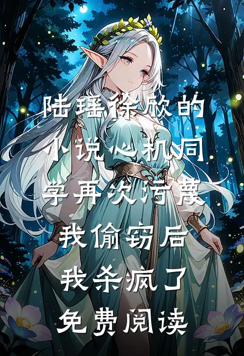 陆瑶徐欣的小说心机同学再次污蔑我偷窃后，我杀疯了免费阅读