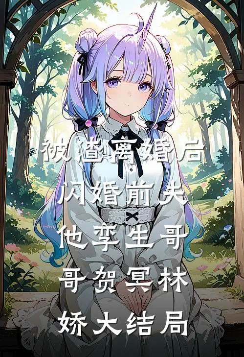 被渣离婚后，闪婚前夫他孪生哥哥贺冥林娇大结局