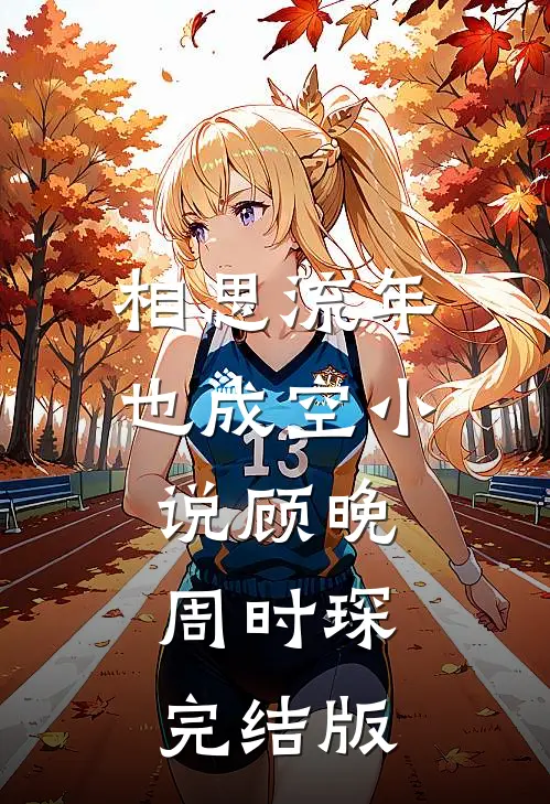相思流年也成空小说顾晚周时琛完结版
