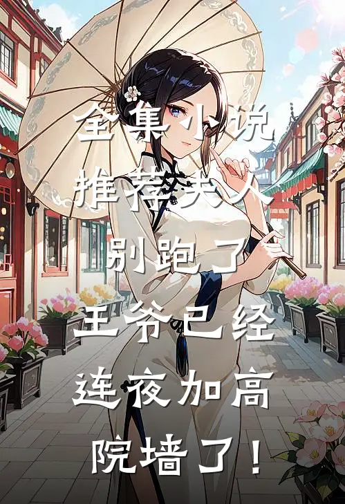 全集小说推荐夫人别跑了，王爷已经连夜加高院墙了！