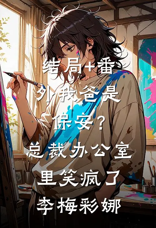 结局+番外我爸是保安？总裁办公室里笑疯了李梅彩娜