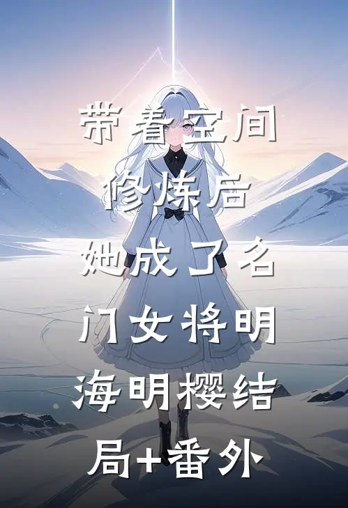 带着空间修炼后，她成了名门女将明海明樱结局+番外