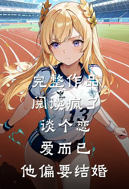 完整作品阅读疯了，谈个恋爱而已，他偏要结婚