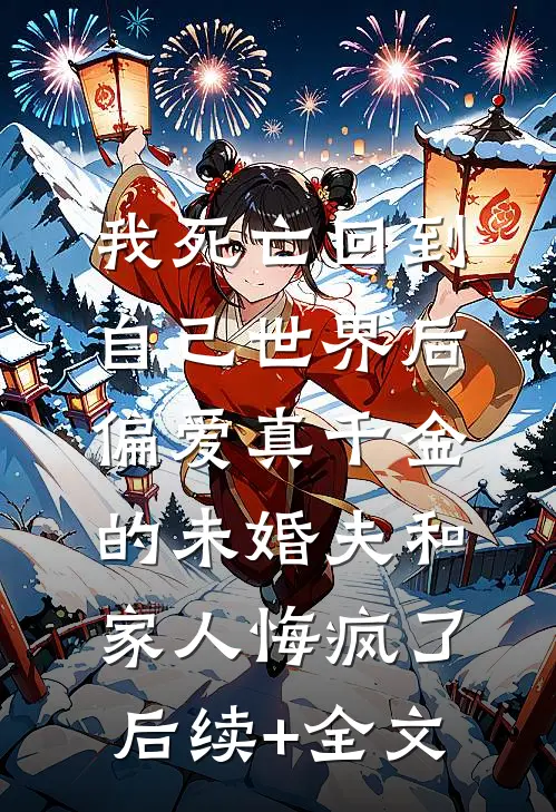 我死亡回到自己世界后，偏爱真千金的未婚夫和家人悔疯了后续+全文