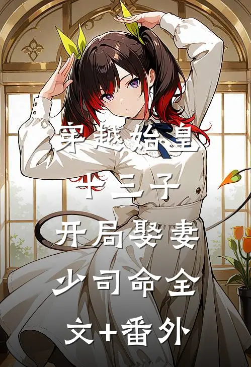 穿越始皇十三子，开局娶妻少司命全文+番外