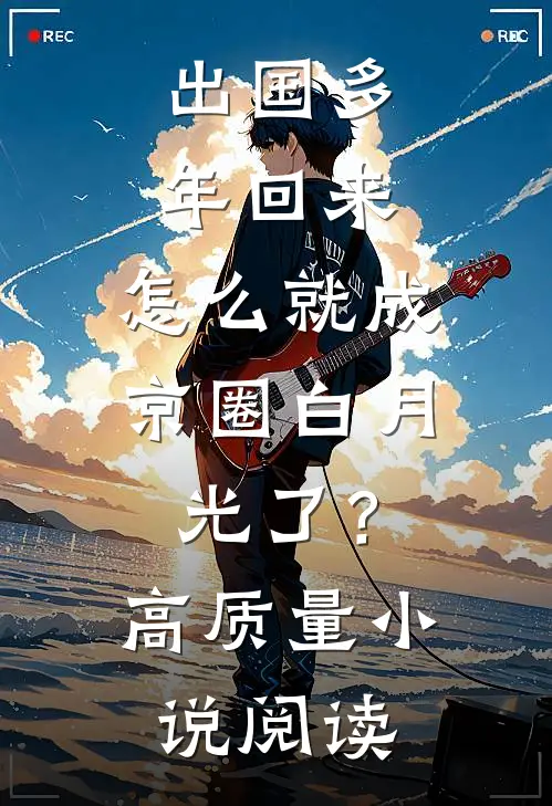 出国多年回来，怎么就成京圈白月光了？高质量小说阅读