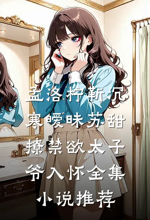孟洛柠靳沉寒暧昧苏甜:撩禁欲太子爷入怀全集小说推荐