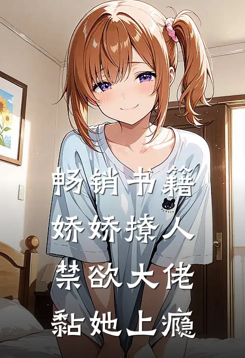 畅销书籍娇娇撩人，禁欲大佬黏她上瘾