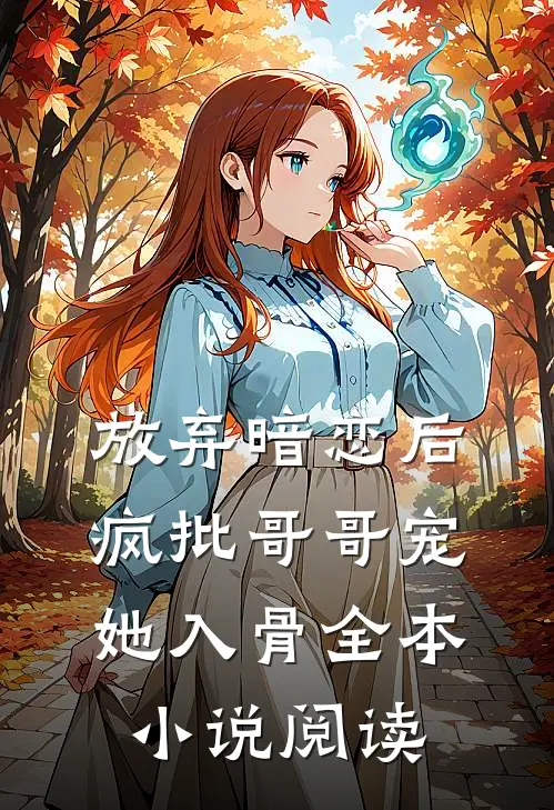 放弃暗恋后，疯批哥哥宠她入骨全本小说阅读