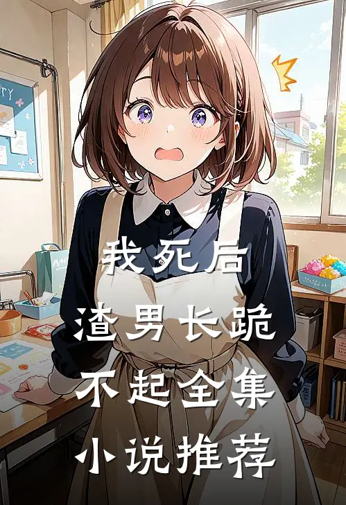 我死后,渣男长跪不起全集小说推荐