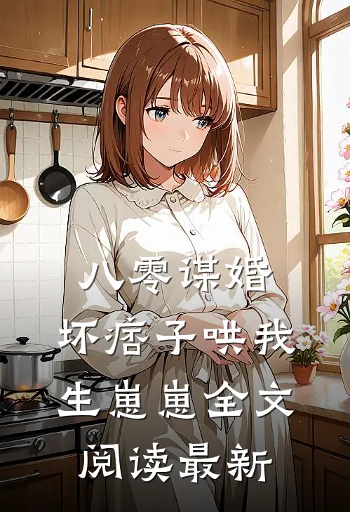 八零谋婚：坏痞子哄我生崽崽全文阅读最新